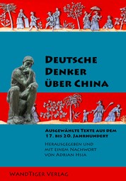 Deutsche Denker über China - Herausgegeben und mit einem Nachwort von Adrian Hsia. – Neu kommentierte eBook-Ausgabe.