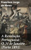 Francisco Jorge de Abreu: A Revolução Portugueza: O 31 de Janeiro (Porto 1891) 