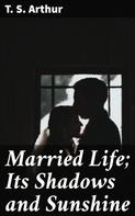 T. S. Arthur: Married Life; Its Shadows and Sunshine 