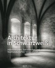 Architektur in Schwarzweiß - Industrieruinen, Sakralbauten und Stadtlandschaften fotografieren