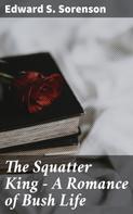 Edward S. Sorenson: The Squatter King - A Romance of Bush Life 