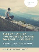 Robert Louis Stevenson: Enlevé ! ou Les Aventures de David Balfour - Volume I 