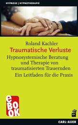 Traumatische Verluste - Hypnosystemische Beratung und Therapie von traumatisierten Trauernden. Ein Leitfaden für die Praxis