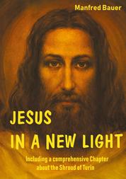 JESUS IN A NEW LIGHT - Including a comprehensive Chapter about the Shroud of Turin