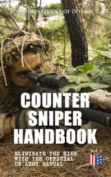 Counter Sniper Handbook - Eliminate the Risk with the Official US Army Manual - Suitable Countersniping Equipment, Rifles, Ammunition, Noise and Muzzle Flash, Sights, Firing Positions, Typical Countersniper Situations and Decisive Reaction to the Attack