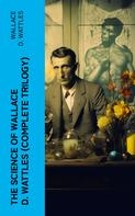 Wallace D. Wattles: The Science of Wallace D. Wattles (Complete Trilogy) 