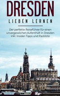 Anita Dietrich: Dresden lieben lernen: Der perfekte Reiseführer für einen unvergesslichen Aufenthalt in Dresden inkl. Insider-Tipps und Packliste 