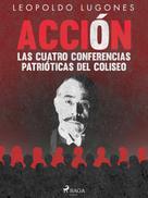 Leopoldo Lugones: Acción, las cuatro conferencias patrióticas del Coliseo 