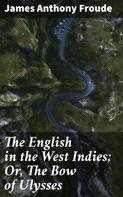 James Anthony Froude: The English in the West Indies; Or, The Bow of Ulysses 