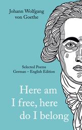 Johann Wolfgang von Goethe - »Here am I free, here I belong.« Selected Poems German - English - Version