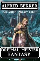 Alfred Bekker: Dreimal Meister Fantasy: 1500 Seiten Fantasy Paket 
