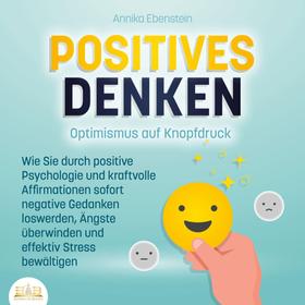 POSITIVES DENKEN - Optimismus auf Knopfdruck: Wie Sie durch positive Psychologie und kraftvolle Affirmationen sofort negative Gedanken loswerden, Ängste überwinden und effektiv Stress bewälti