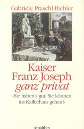 Kaiser Franz Joseph ganz privat - "Sie haben's gut, Sie können ins Kaffehaus gehen."