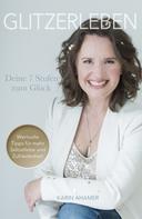 Karin Ahamer: Glitzerleben - Deine 7 Stufen zum Glück 