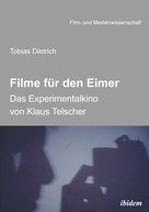Tobias Dietrich: Filme für den Eimer: Das Experimentalkino von Klaus Telscher 