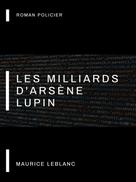 Maurice Leblanc: Les Milliards d'Arsène Lupin 