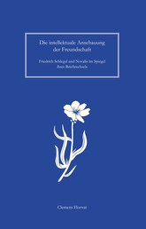Die intellektuale Anschauung der Freundschaft - Friedrich Schlegel und Novalis im Spiegel ihres Briefwechsels