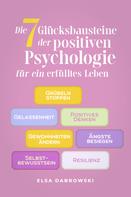 Elsa Dabrowski: Die 7 Glücksbausteine der positiven Psychologie für ein erfülltes Leben: Grübeln stoppen - Gelassenheit - Positives Denken - Gewohnheiten ändern - Ängste besiegen - Selbstbewusstsein - Resili 