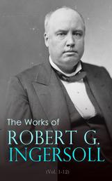 The Works of Robert G. Ingersoll (Vol. 1-12) - Complete Edition