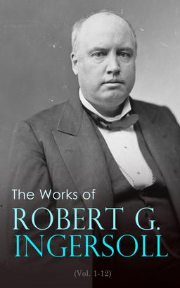 The Works of Robert G. Ingersoll (Vol. 1-12)