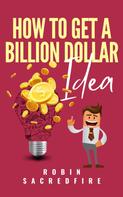 Robin Sacredfire: How to Get a Billion Dollar Idea 