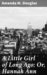 A Little Girl of Long Ago; Or, Hannah Ann - A Sequel to a Little Girl in Old New York