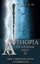 Anthopia Die geheime Welt III - Der verwunschene Zauberstab