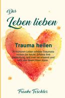 Frauke Teschler: Das Leben lieben - Trauma heilen 