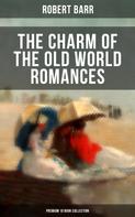 Robert Barr: The Charm of the Old World Romances – Premium 10 Book Collection 