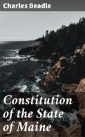 Charles Beadle: Constitution of the State of Maine 