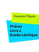 François Vilquin: Prières Livre 2 : L'Exode - Le Lévitique 