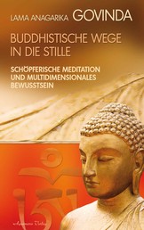Buddhistische Wege in die Stille. Schöpferische Meditation und multidimensionales Bewusstsein