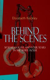 BEHIND THE SCENES – 30 Years a Slave and Four Years in the White House - The Controversial Autobiography of Mrs Lincoln's Dressmaker That Shook the World – A Powerful Slave Narrative and an Incredible Portray of the Life and Personality of the First Lady