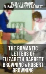 The Romantic Letters of Elizabeth Barrett Browning & Robert Browning - Romantic Correspondence Between Great Victorian Poets (Featuring Their Biographies)