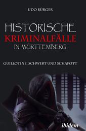 Historische Kriminalfälle in Württemberg - Guillotine, Schwert und Schafott