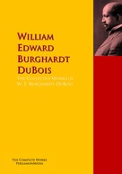 William Edward Burghardt DuBois: The Collected Works of W. E. Burghardt DuBois 