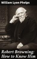 William Lyon Phelps: Robert Browning: How to Know Him 