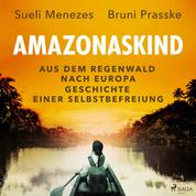 Amazonaskind – Aus dem Regenwald nach Europa. Geschichte einer Selbstbefreiung