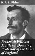 H. A. L. Fisher: Frederick William Maitland, Downing Professor of the Laws of England 