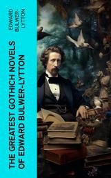 The Greatest Gothich Novels of Edward Bulwer-Lytton - Zanoni, A Strange Story, The Coming Race, Falkland, Zicci, The House and the Brain & The Incantation
