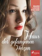 Marie Louise Fischer: Haus der gefangenen Herzen 