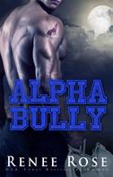 Renee Rose: Alpha Bully: An enemies-to-lovers romance ★