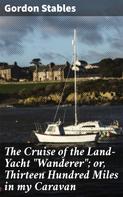 Gordon Stables: The Cruise of the Land-Yacht "Wanderer"; or, Thirteen Hundred Miles in my Caravan 