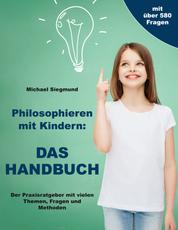 Philosophieren mit Kindern: Das Handbuch - Der Praxisratgeber mit vielen Themen, Fragen und Methoden