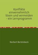 Norbert Bertelsbeck: Konflikte einvernehmlich lösen und vermeiden - ein Lernprogramm 
