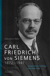 Carl Friedrich von Siemens 1872–1941 - Unternehmer in Zeiten des Umbruchs