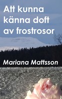 Mariana Mattsson: Att kunna känna doft av frostrosor 