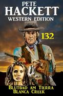 Pete Hackett: Blutbad am Tierra Blanca Creek: Pete Hackett Western Edition 132 