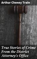 Arthur Cheney Train: True Stories of Crime From the District Attorney's Office 