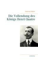 Heinrich Mann: Die Vollendung des Königs Henri Quatre 